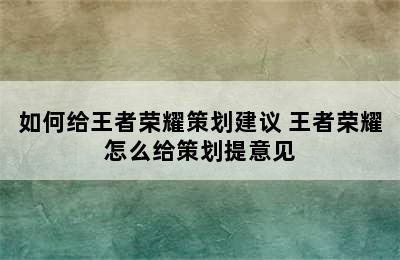 如何给王者荣耀策划建议 王者荣耀怎么给策划提意见